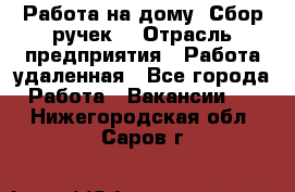 “Работа на дому. Сбор ручек“ › Отрасль предприятия ­ Работа удаленная - Все города Работа » Вакансии   . Нижегородская обл.,Саров г.